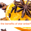 What are the benefits of star anise